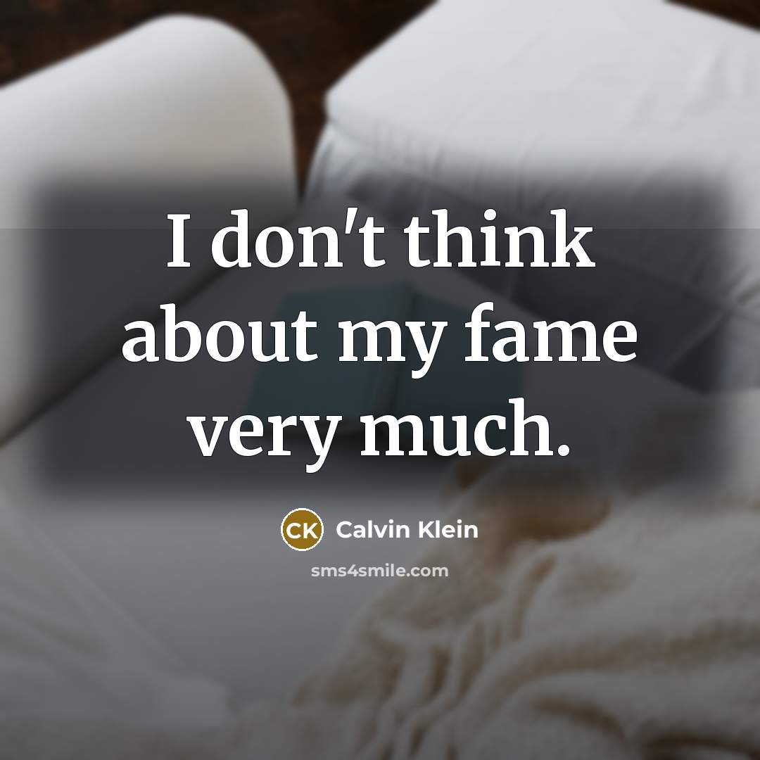 “I don't think about my fame very much.…” quote by Calvin Klein