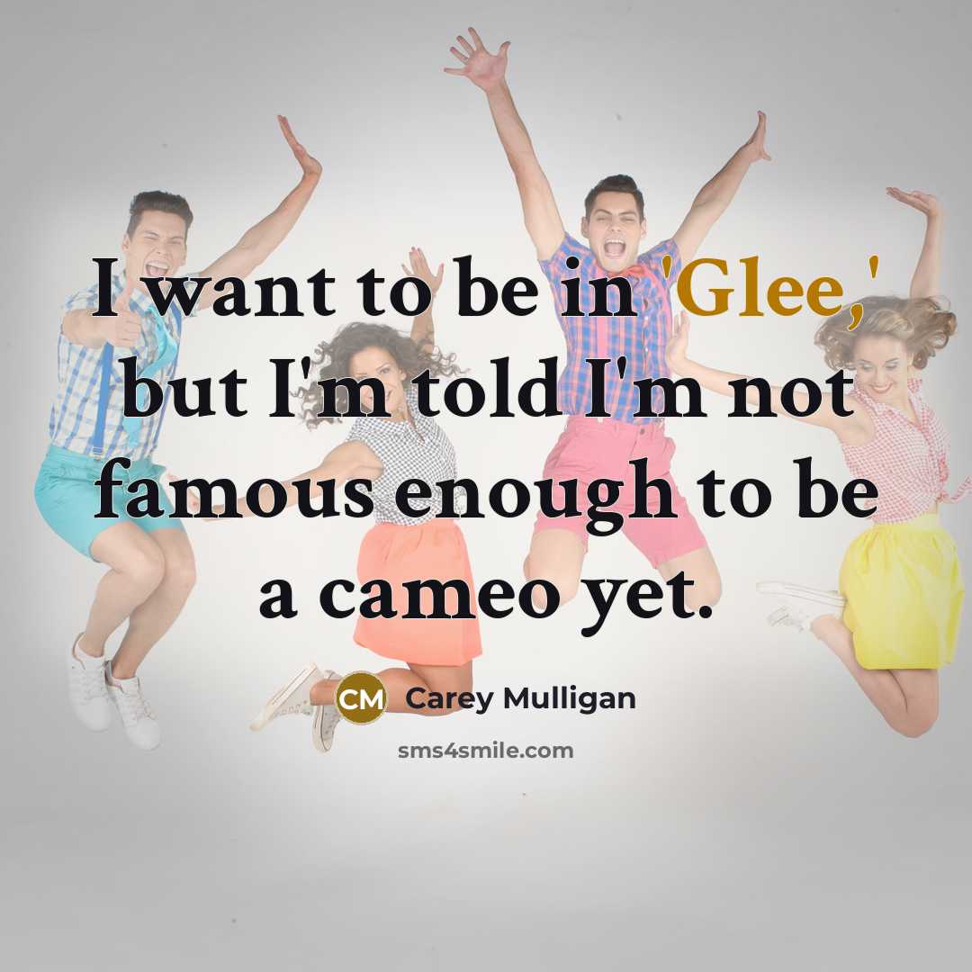 “I want to be in 'Glee,' but I'm told I'm…” quote by Carey Mulligan
