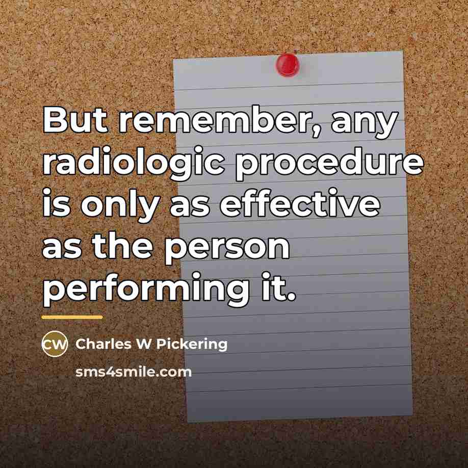 “But remember, any radiologic procedure is only as effective as…” quote by Charles W Pickering