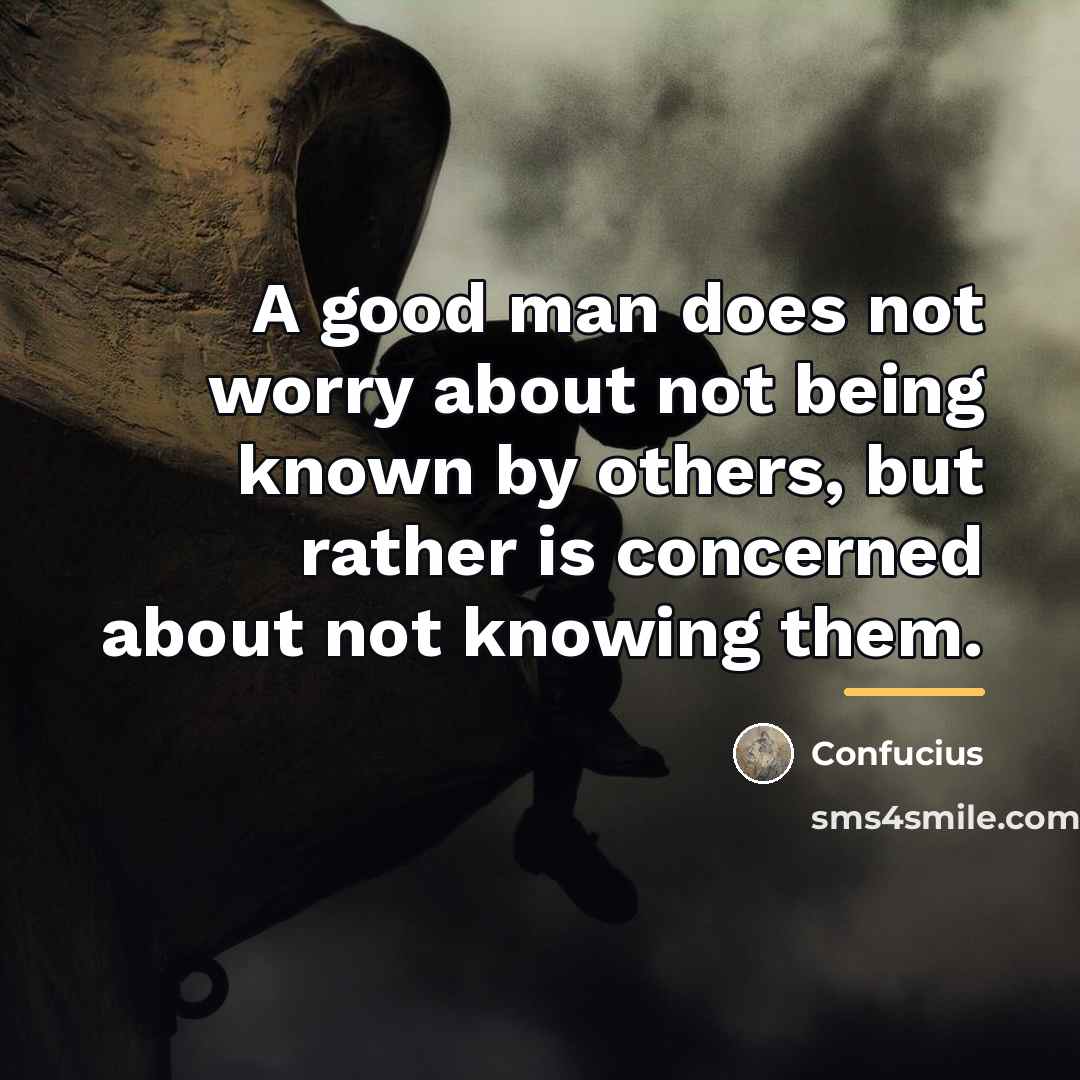 “A good man does not worry about not being known…” quote by Confucius