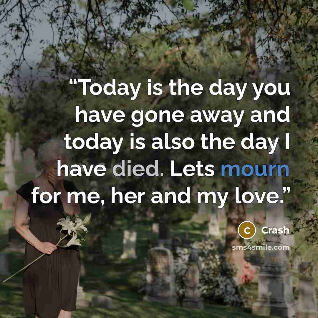 “Today is the day you have gone away and today is also the day I have died. Lets mourn for me, her and my love.” quote by Crash