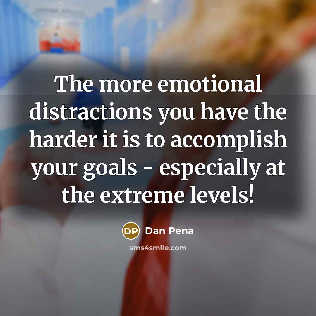 “The more emotional distractions you have the harder it is…” quote by Dan Pena