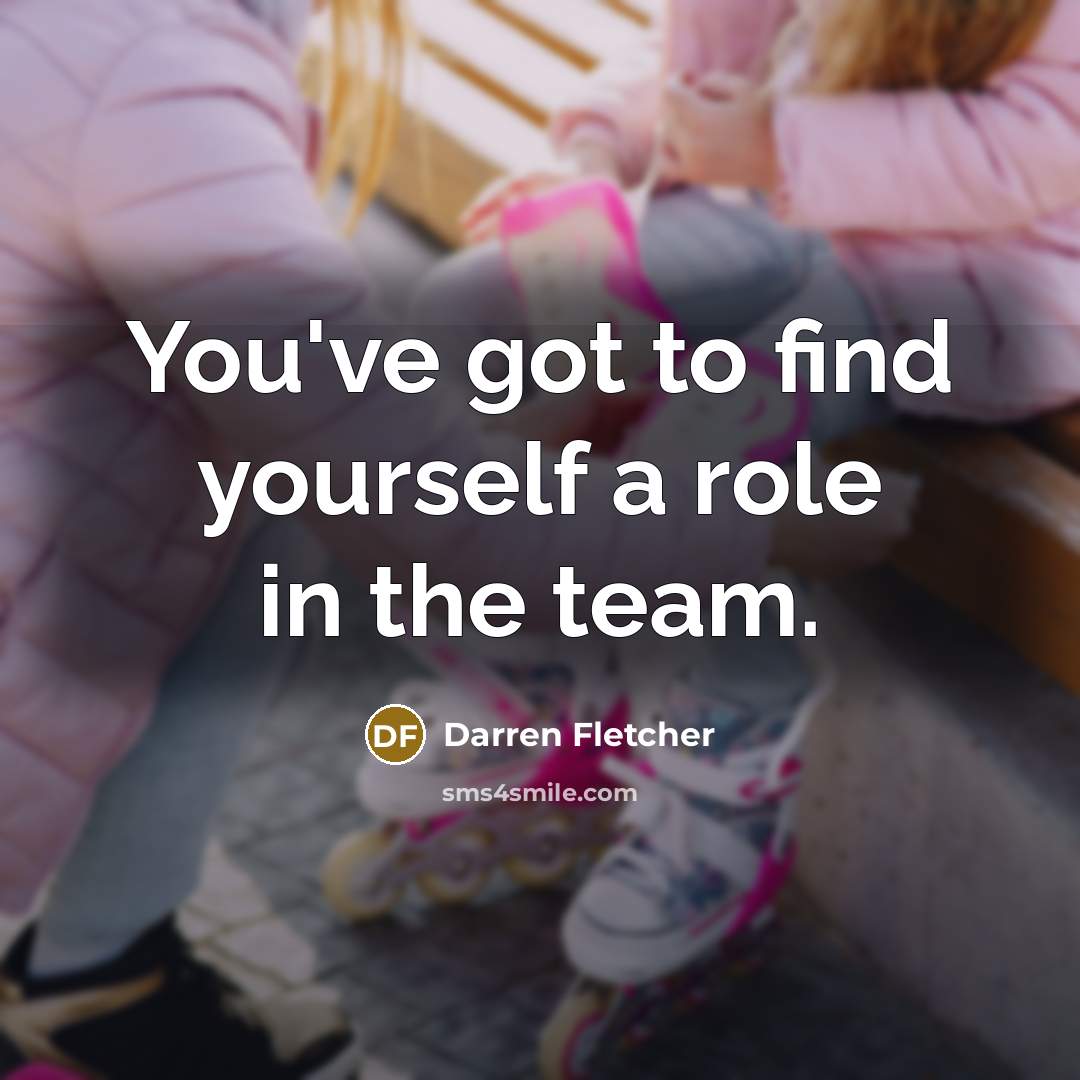 “You've got to find yourself a role in the team.…” quote by Darren Fletcher