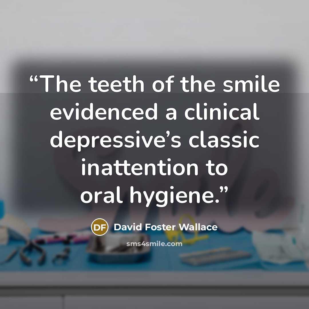 “The teeth of the smile evidenced a clinical depressive’s classic inattention to oral hygiene.” quote by david foster wallace