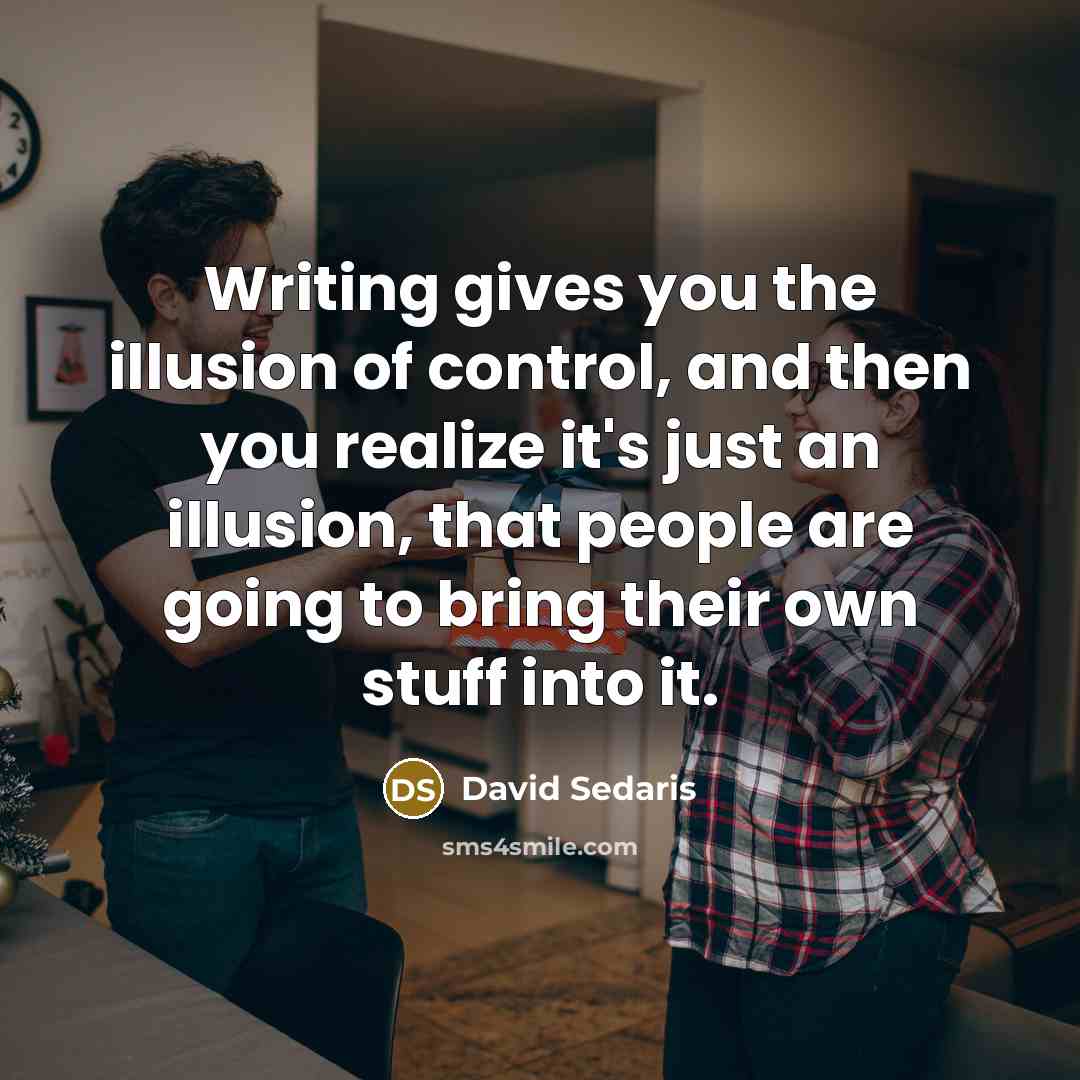 “Writing gives you the illusion of control, and then you…” quote by David Sedaris