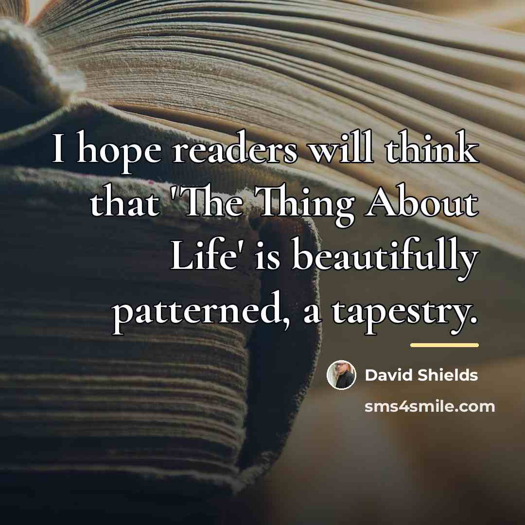 “I hope readers will think that 'The Thing About Life'…” quote by David Shields