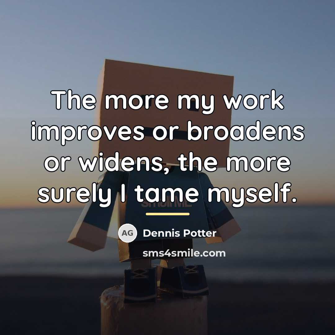 “The more my work improves or broadens or widens, the…” quote by Dennis Potter