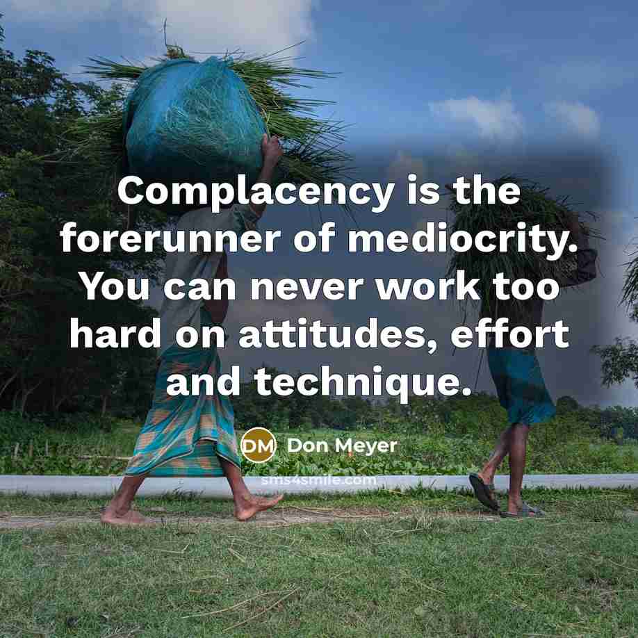 “Complacency is the forerunner of mediocrity. You can never work…” quote by Don Meyer