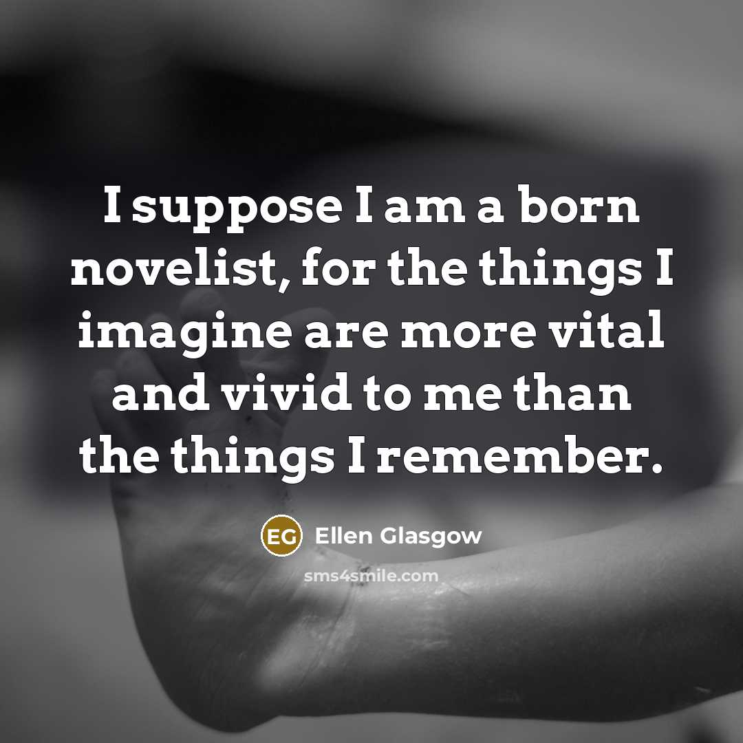“I suppose I am a born novelist, for the things…” quote by Ellen Glasgow