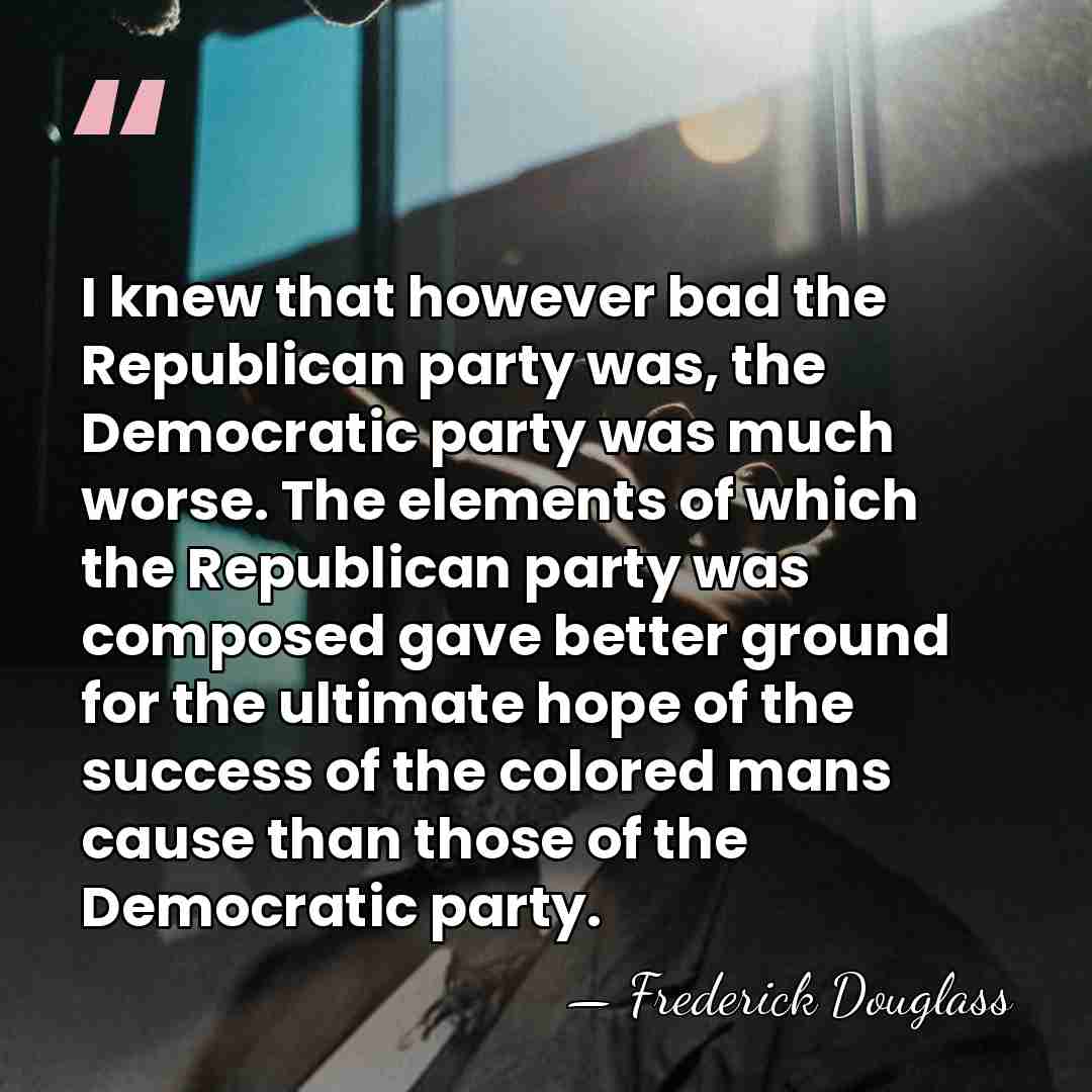 I knew that however bad the Republican party was, the Democratic party&hellip; - Frederick Douglass