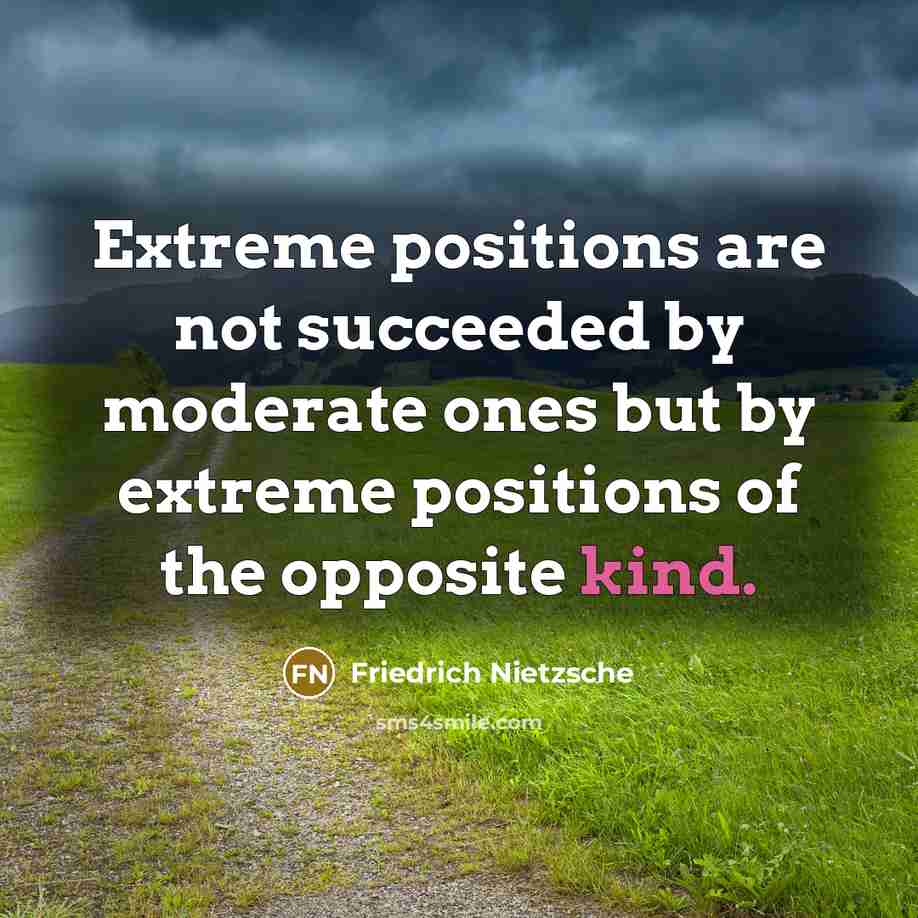 “Extreme positions are not succeeded by moderate ones but by…” quote by Friedrich Nietzsche