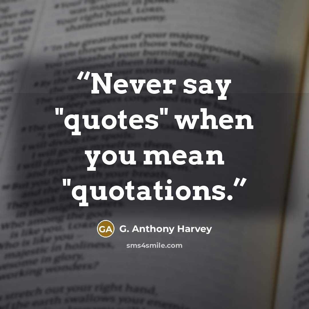 “Never say "quotes" when you mean "quotations.” quote by G. Anthony Harvey
