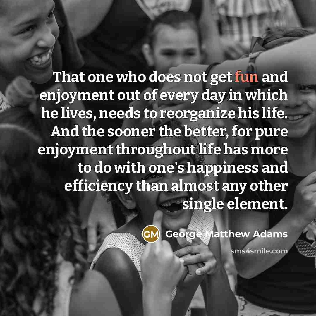 “That one who does not get fun and enjoyment out…” quote by George Matthew Adams