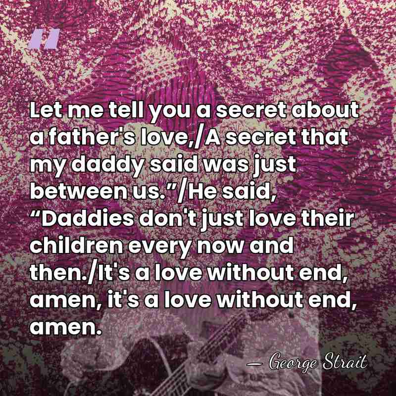 Let me tell you a secret about a father's love,/A secret that&hellip; - George Strait