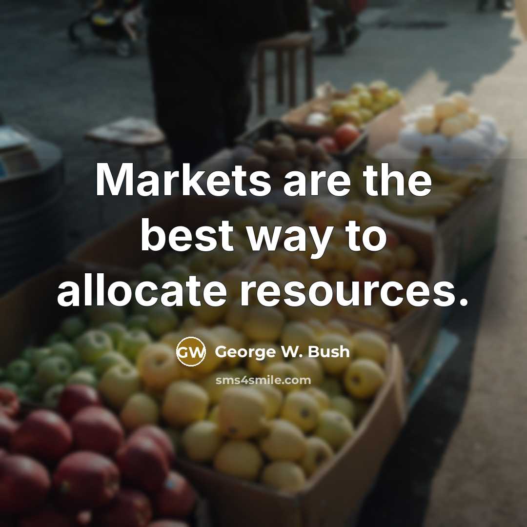 “Markets are the best way to allocate resources.…” quote by George W. Bush