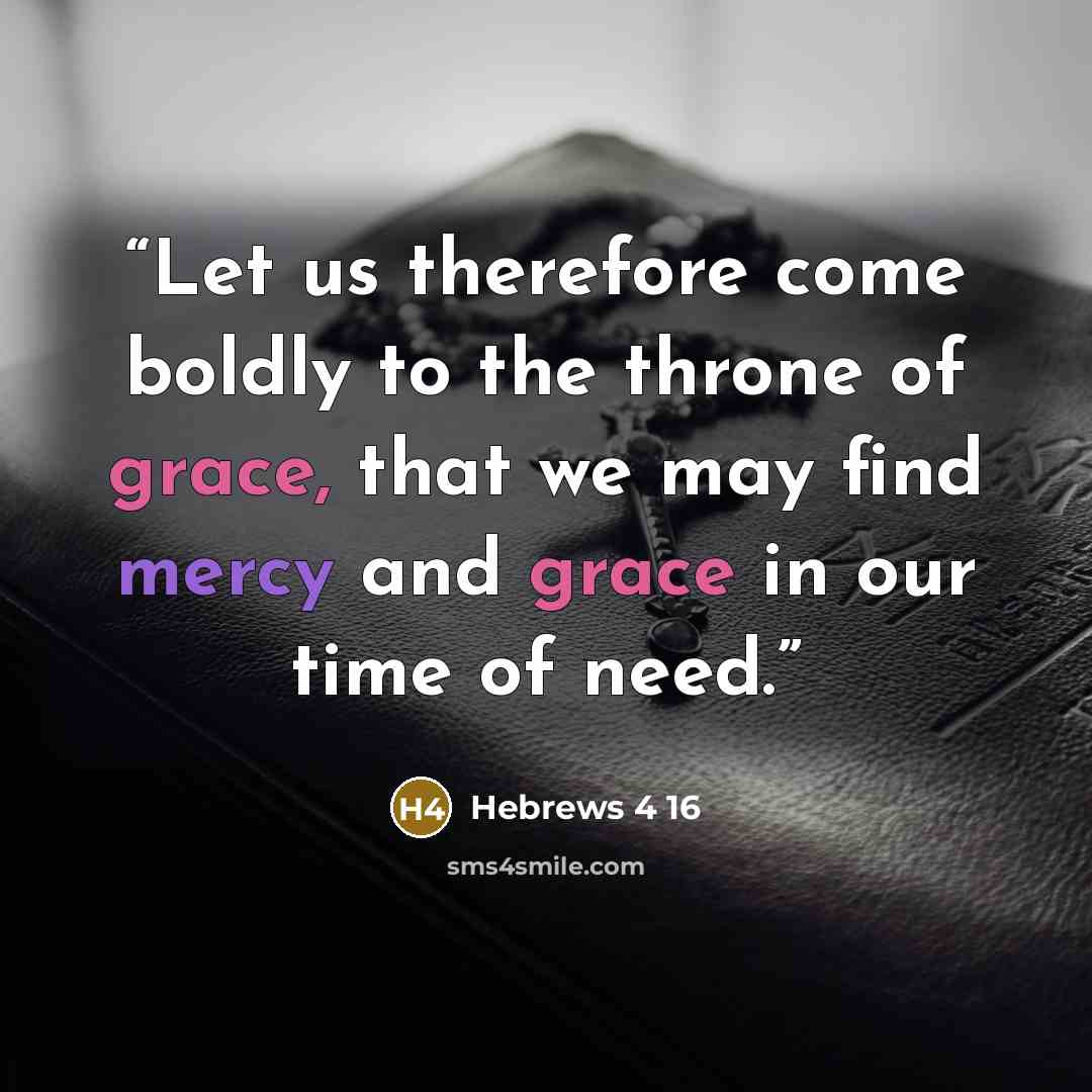 “Let us therefore come boldly to the throne of grace, that we may find mercy and grace in our time of need.” quote by Hebrews 4 16