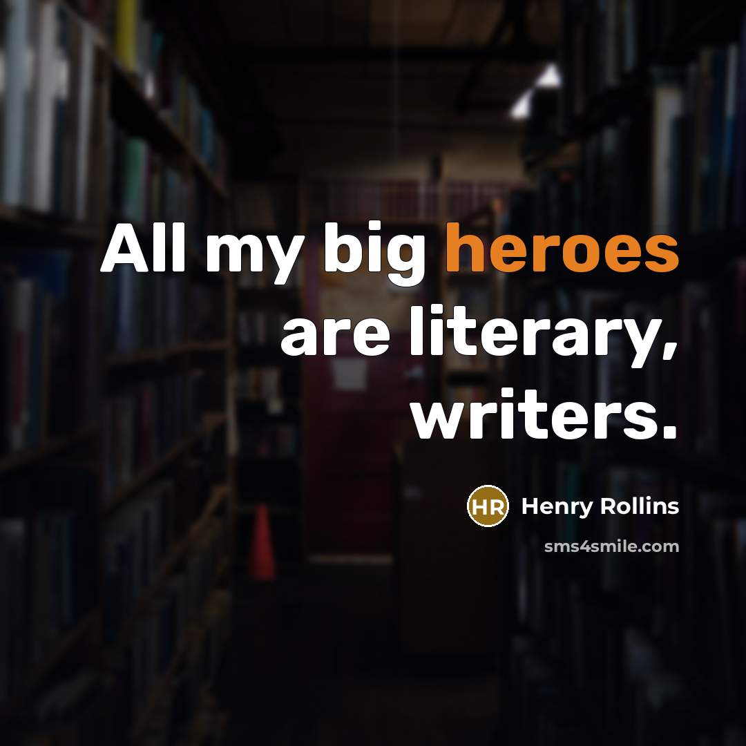 “All my big heroes are literary, writers.…” quote by Henry Rollins