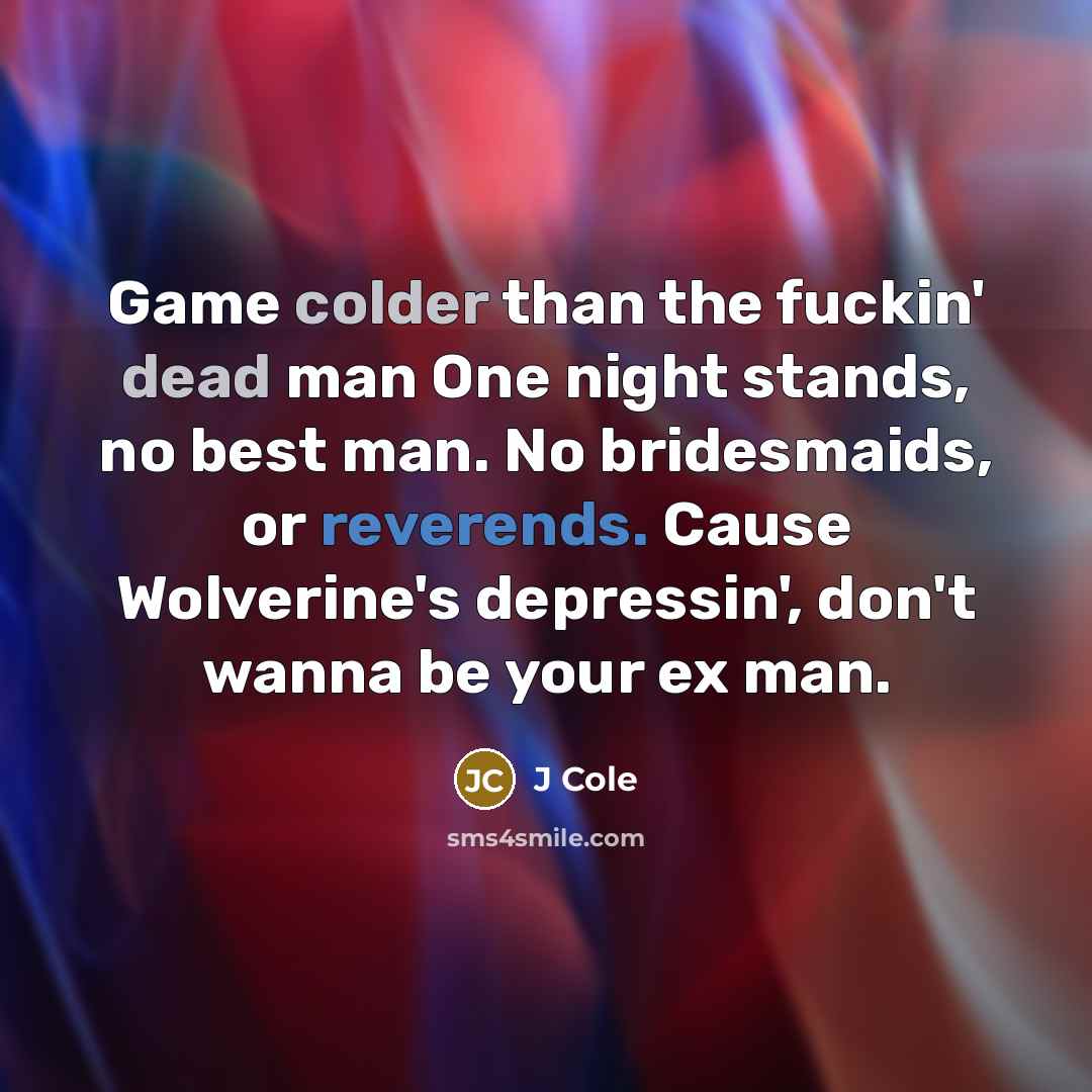 “Game colder than the fuckin' dead man One night stands, no best man. No bridesmaids, or reverends. Cause Wolverine's depressin', don't wanna be your ex man.” quote by J Cole