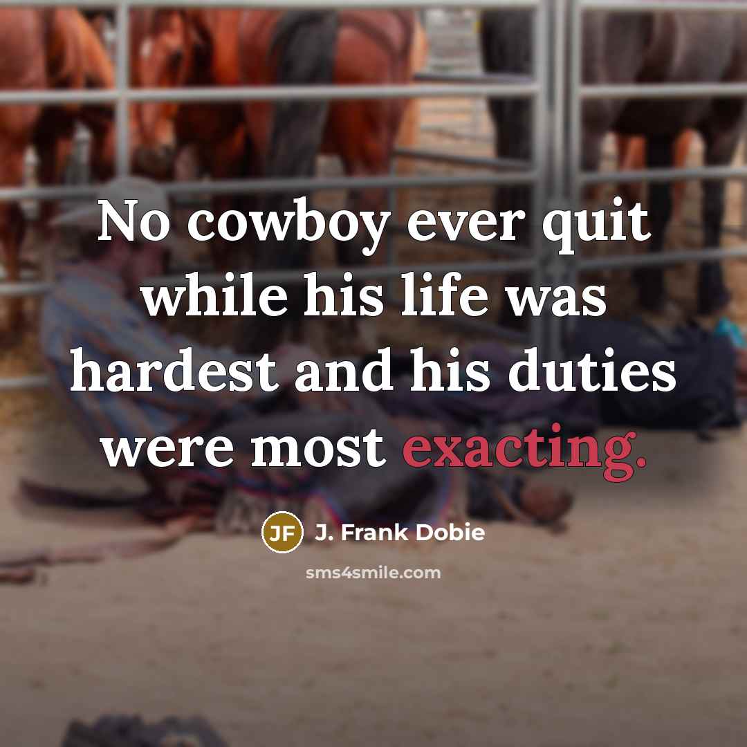 “No cowboy ever quit while his life was hardest and…” quote by J. Frank Dobie