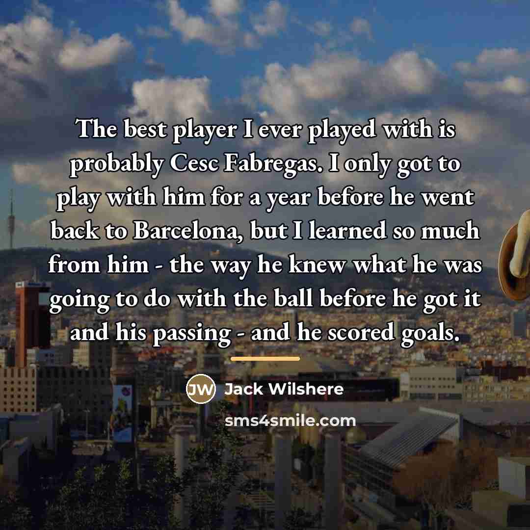 “The best player I ever played with is probably Cesc…” quote by Jack Wilshere