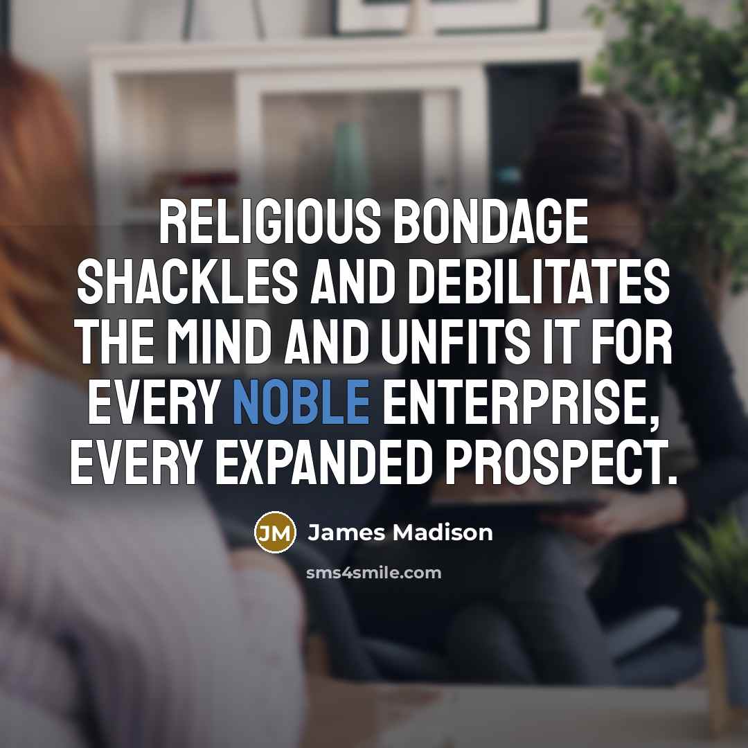 “Religious bondage shackles and debilitates the mind and unfits it…” quote by James Madison
