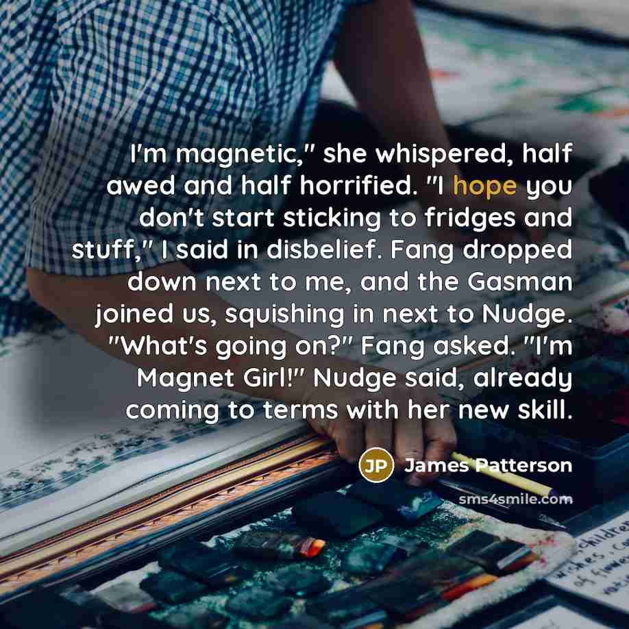“I'm magnetic," she whispered, half awed and half horrified. "I…” quote by James Patterson