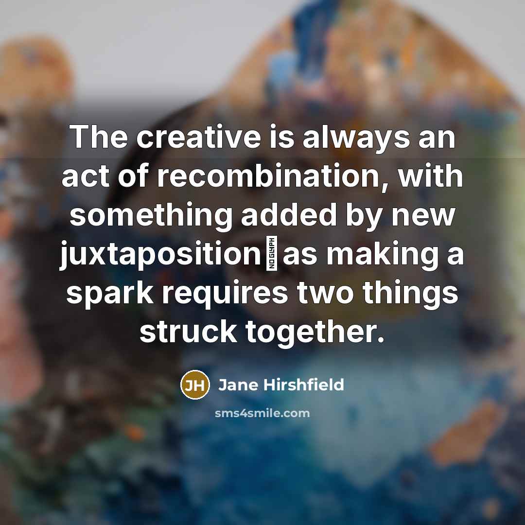“The creative is always an act of recombination, with something…” quote by Jane Hirshfield