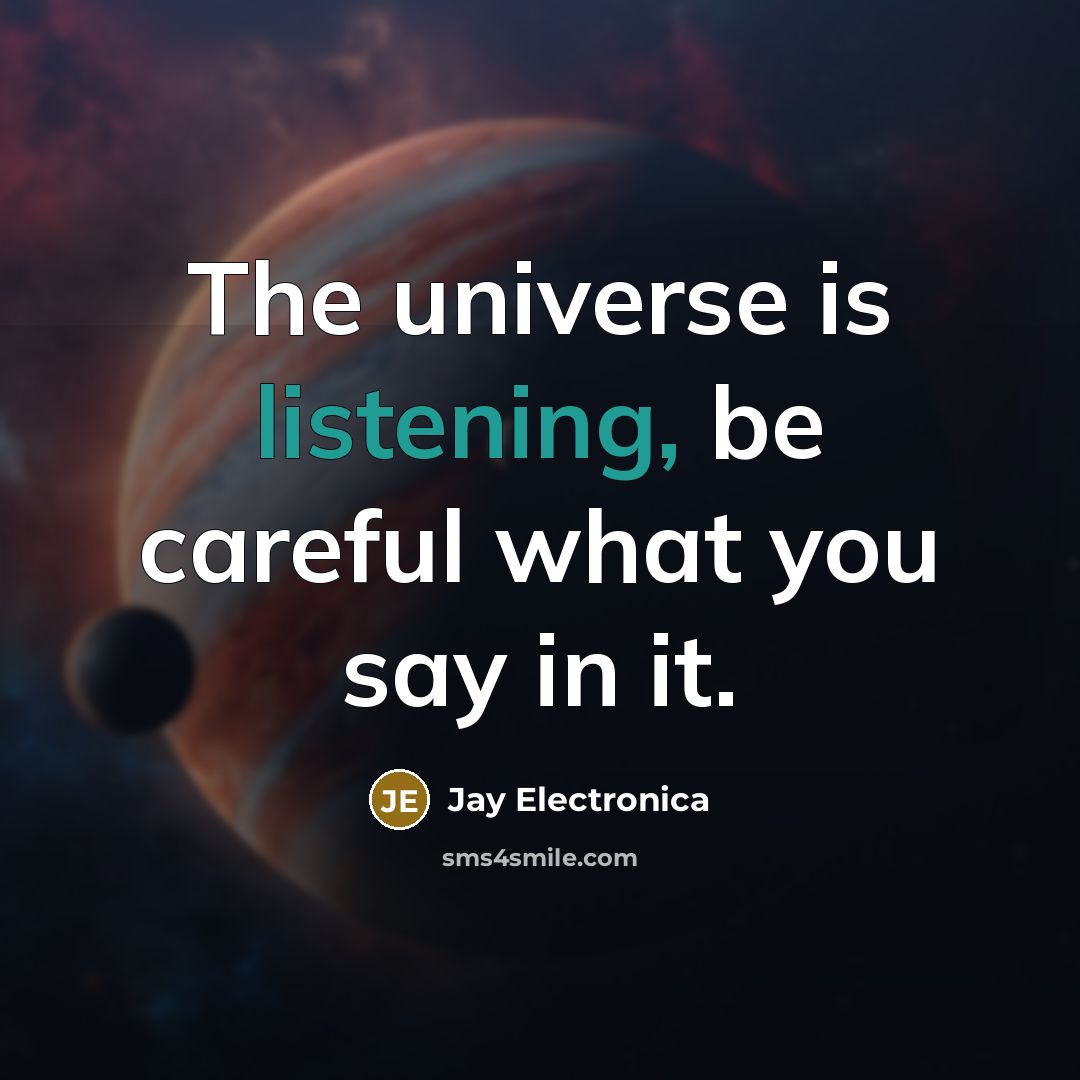 “The universe is listening, be careful what you say in…” quote by Jay Electronica