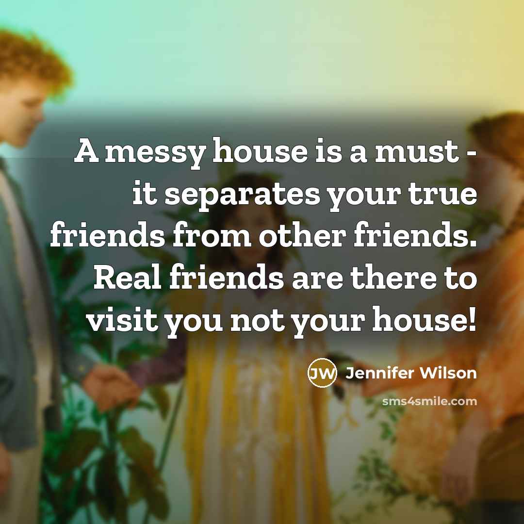 “A messy house is a must - it separates your…” quote by Jennifer Wilson
