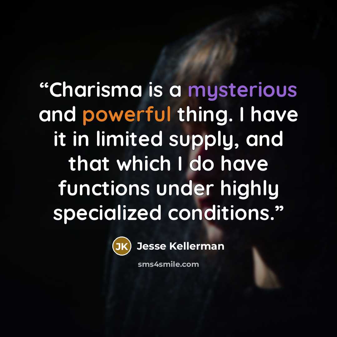 “Charisma is a mysterious and powerful thing. I have it in limited supply, and that which I do have functions under highly specialized conditions.” quote by Jesse Kellerman