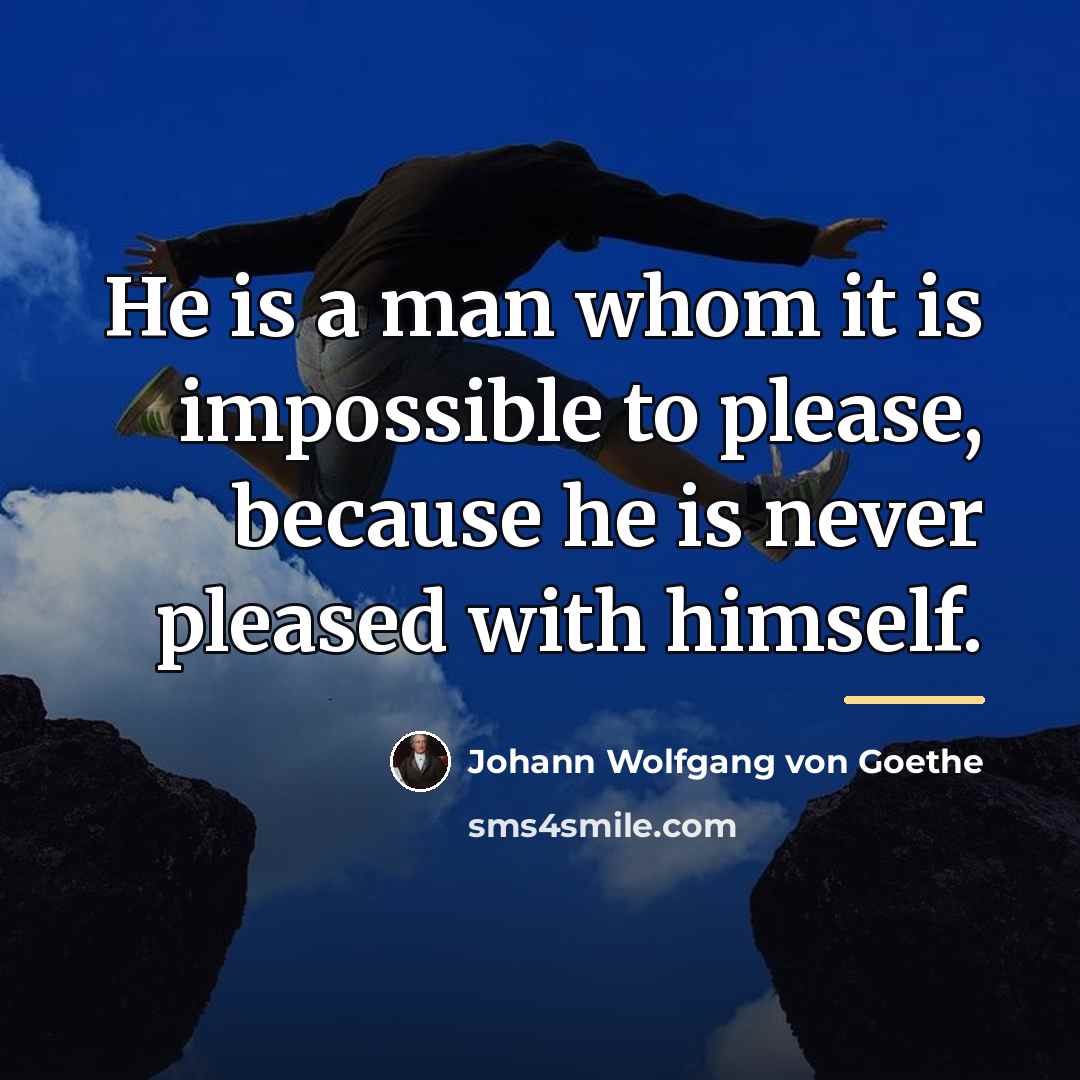 “He is a man whom it is impossible to please,…” quote by Johann Wolfgang von Goethe