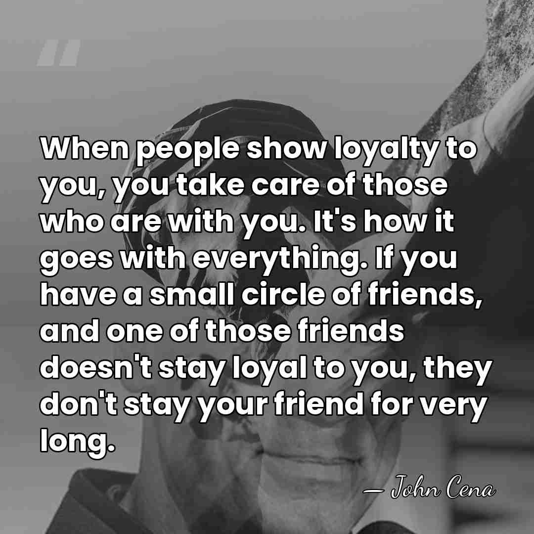 When people show loyalty to you, you take care of those who&hellip; - John Cena