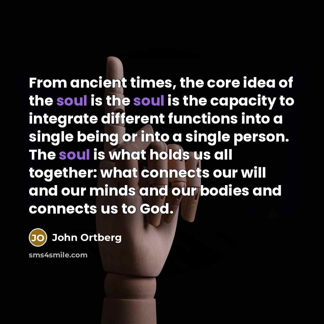 “From ancient times, the core idea of the soul is…” quote by John Ortberg