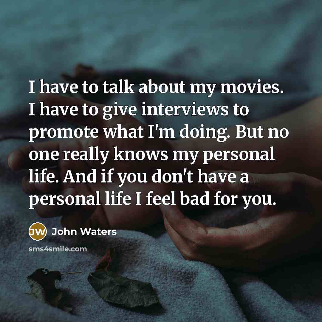“I have to talk about my movies. I have to…” quote by John Waters