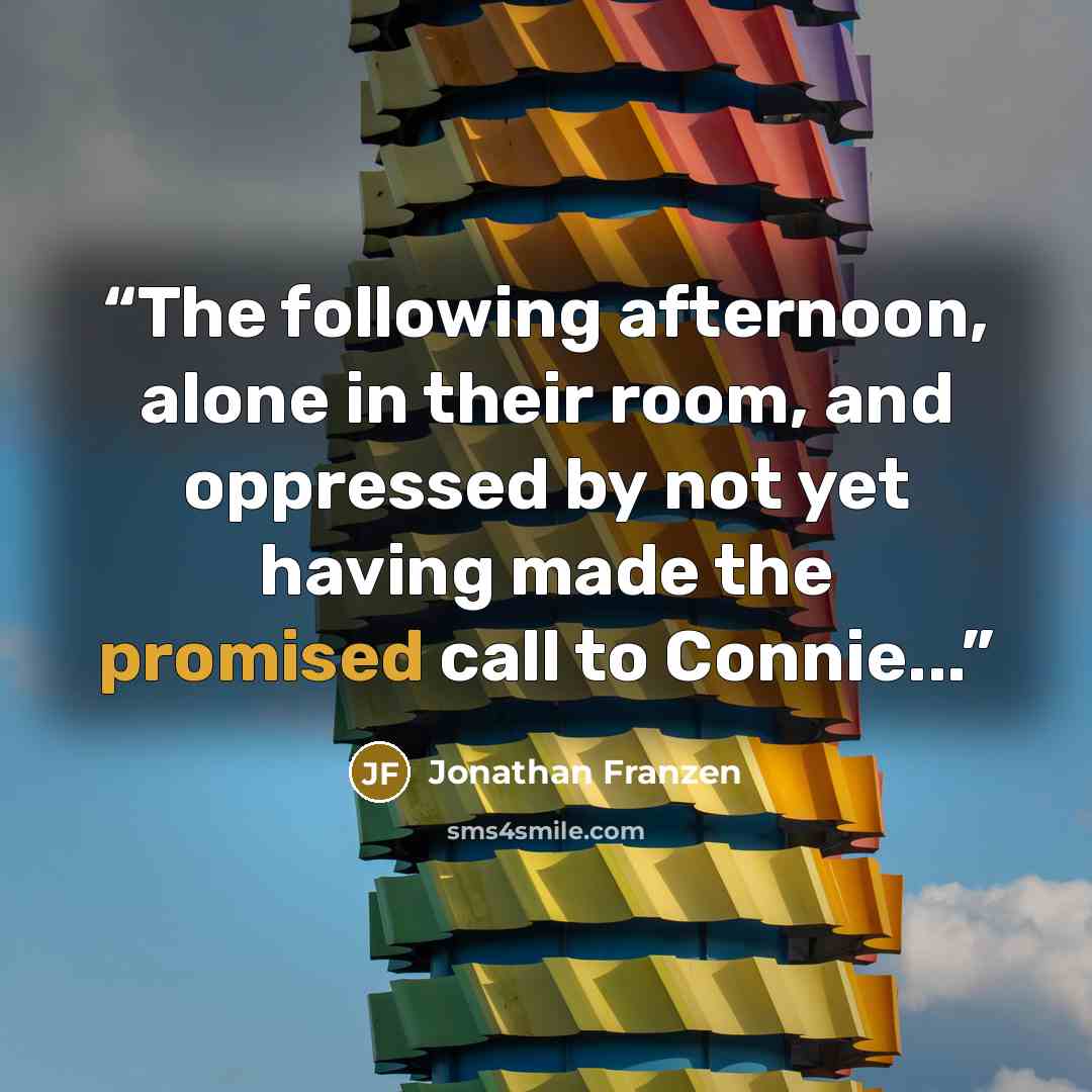 “The following afternoon, alone in their room, and oppressed by not yet having made the promised call to Connie...” quote by Jonathan Franzen