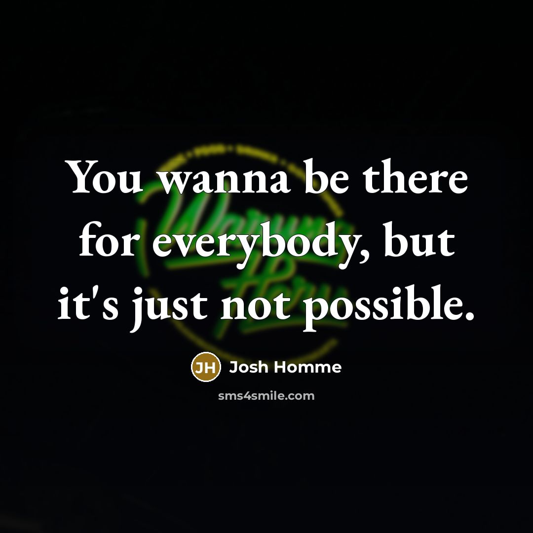 “You wanna be there for everybody, but it's just not…” quote by Josh Homme