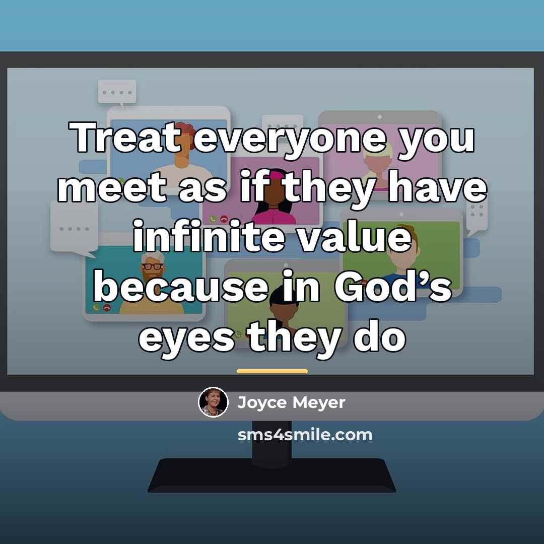 “Treat everyone you meet as if they have infinite value…” quote by Joyce Meyer