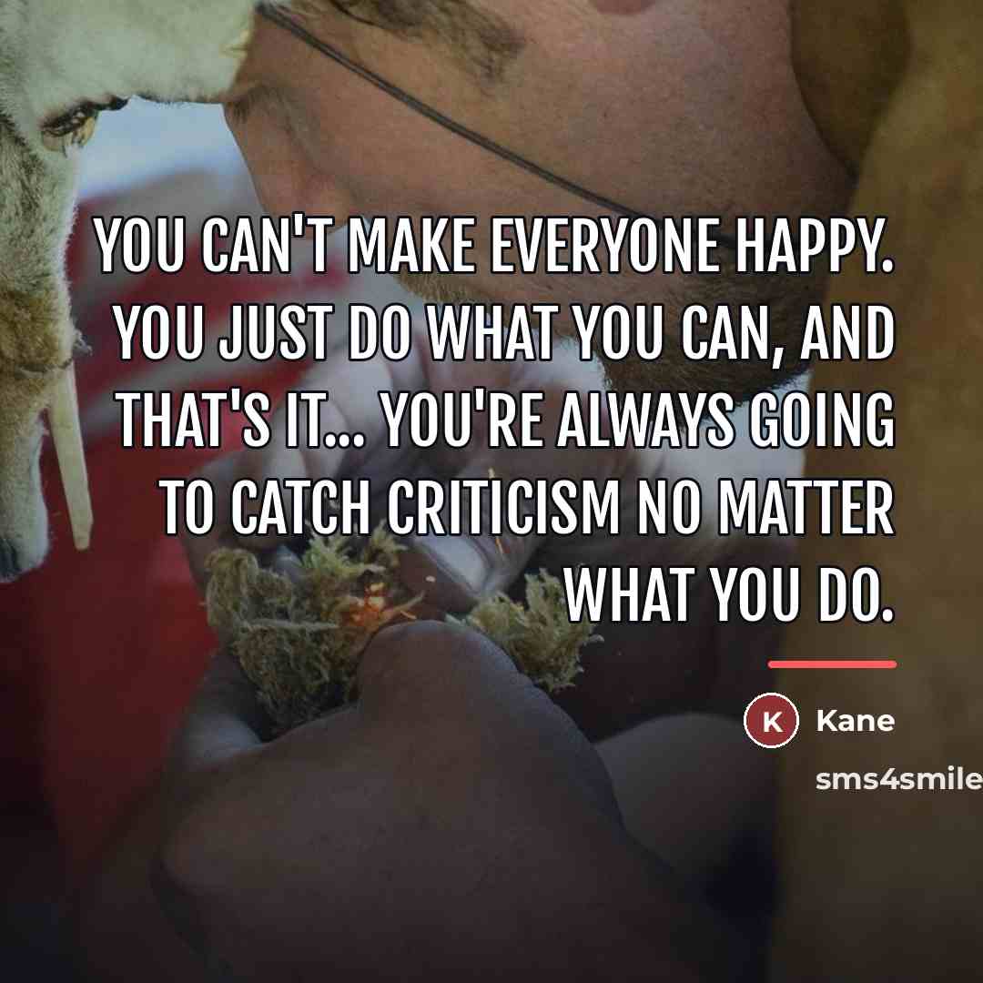 “You can't make everyone happy. You just do what you…” quote by Kane
