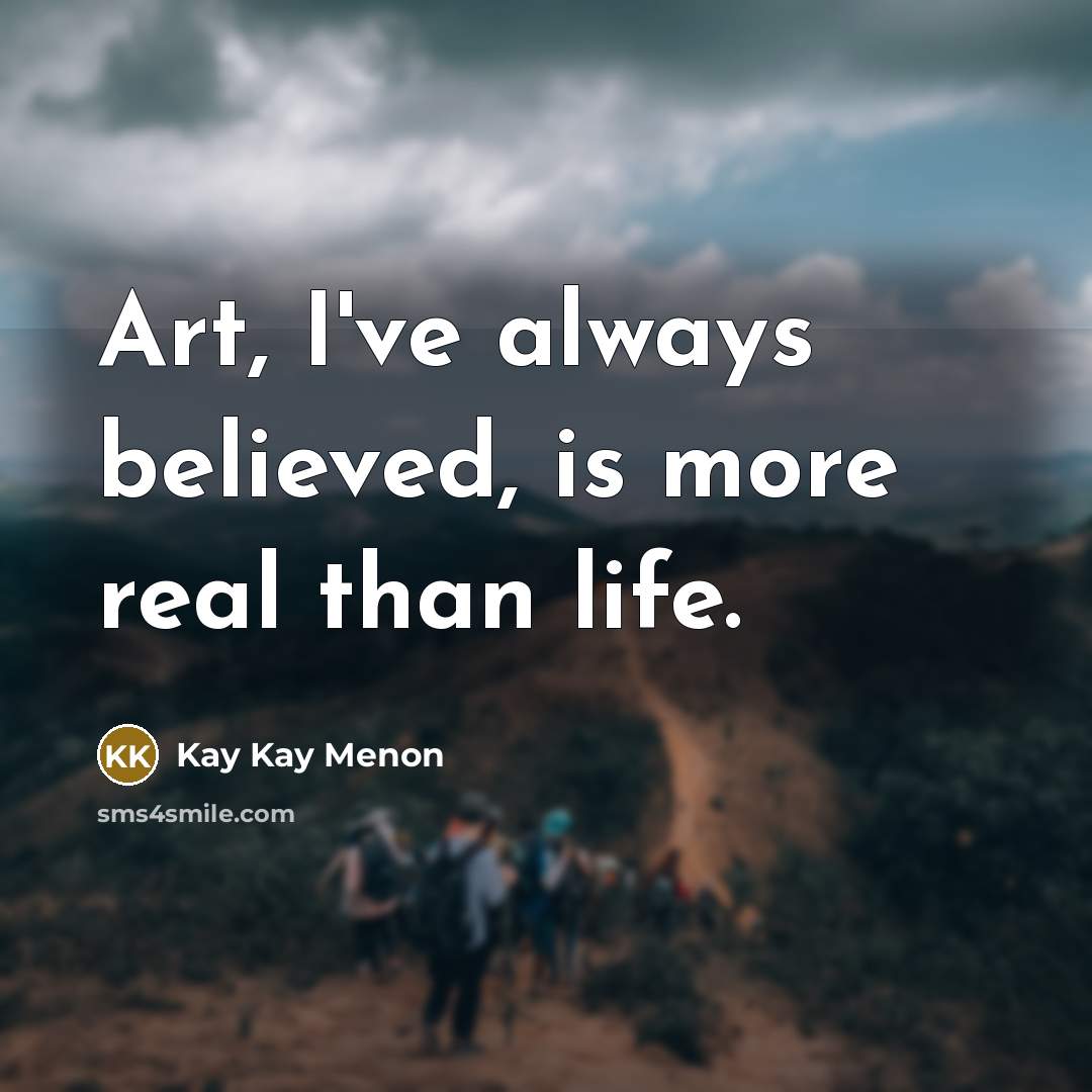 “Art, I've always believed, is more real than life.…” quote by Kay Kay Menon