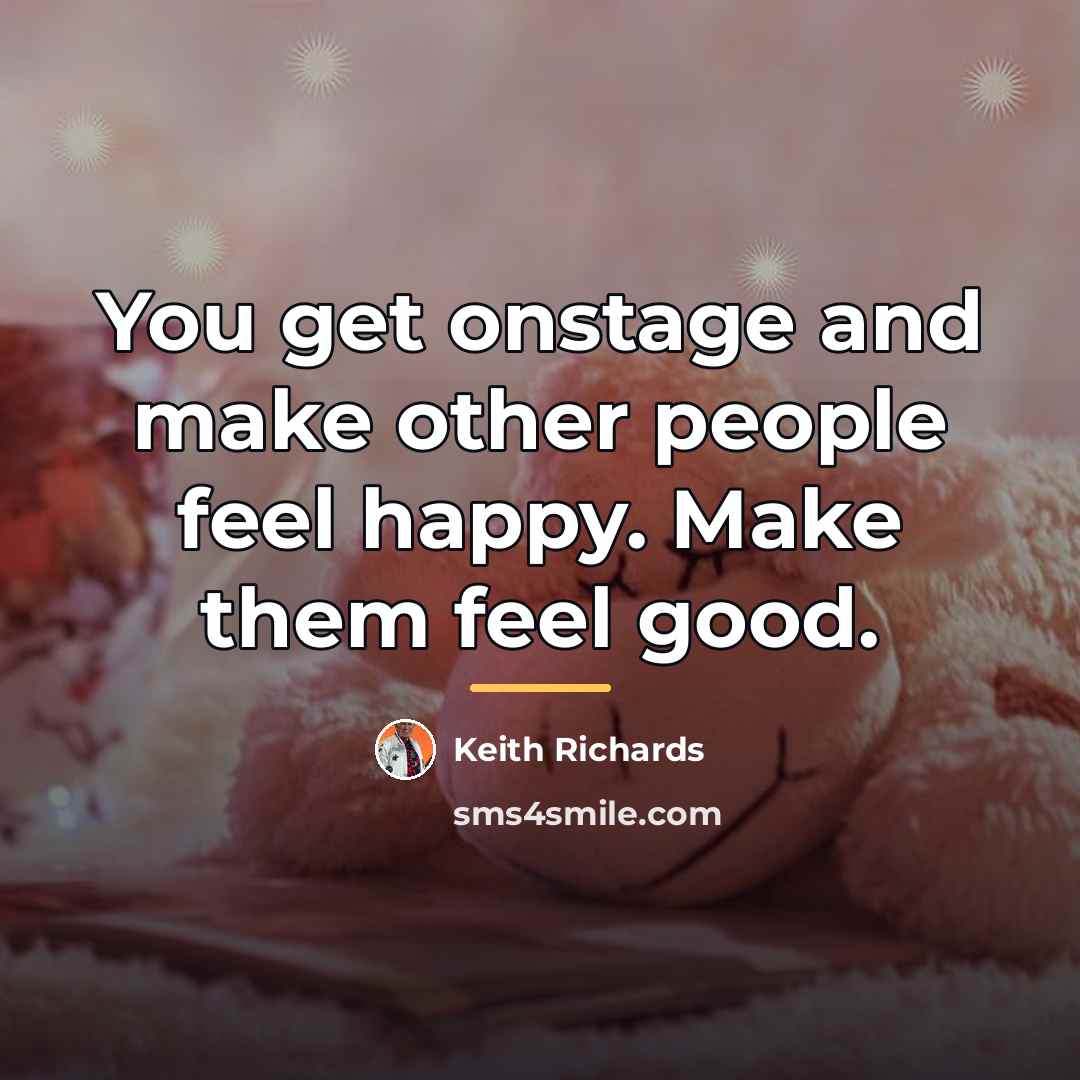 “You get onstage and make other people feel happy. Make…” quote by Keith Richards