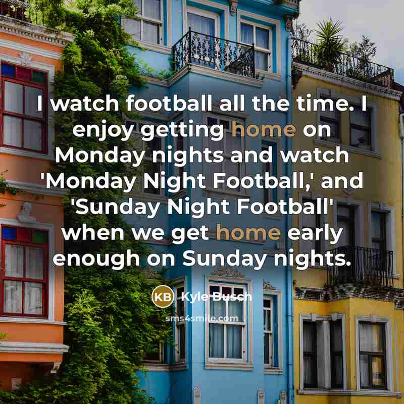 “I watch football all the time. I enjoy getting home…” quote by Kyle Busch