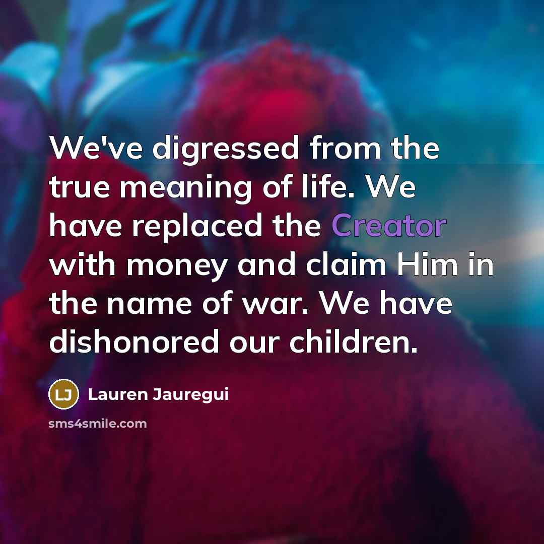 “We've digressed from the true meaning of life. We have…” quote by Lauren Jauregui