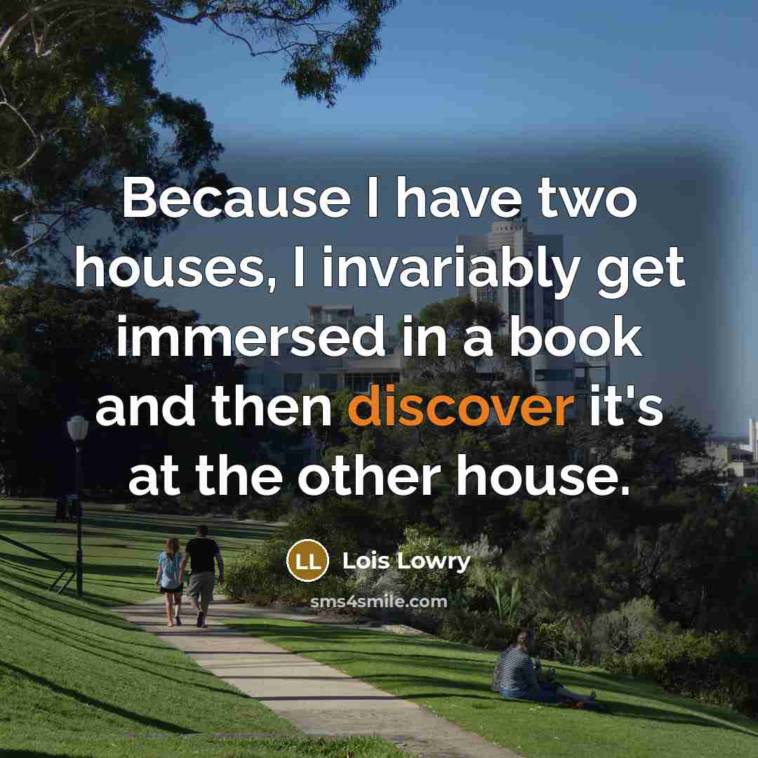 “Because I have two houses, I invariably get immersed in…” quote by Lois Lowry