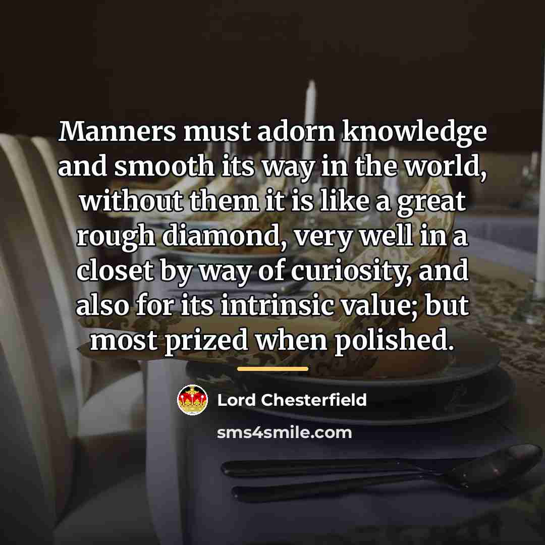 “Manners must adorn knowledge and smooth its way in the…” quote by Lord Chesterfield