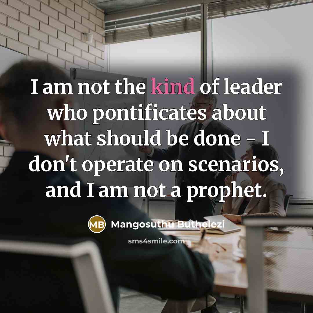 “I am not the kind of leader who pontificates about…” quote by Mangosuthu Buthelezi