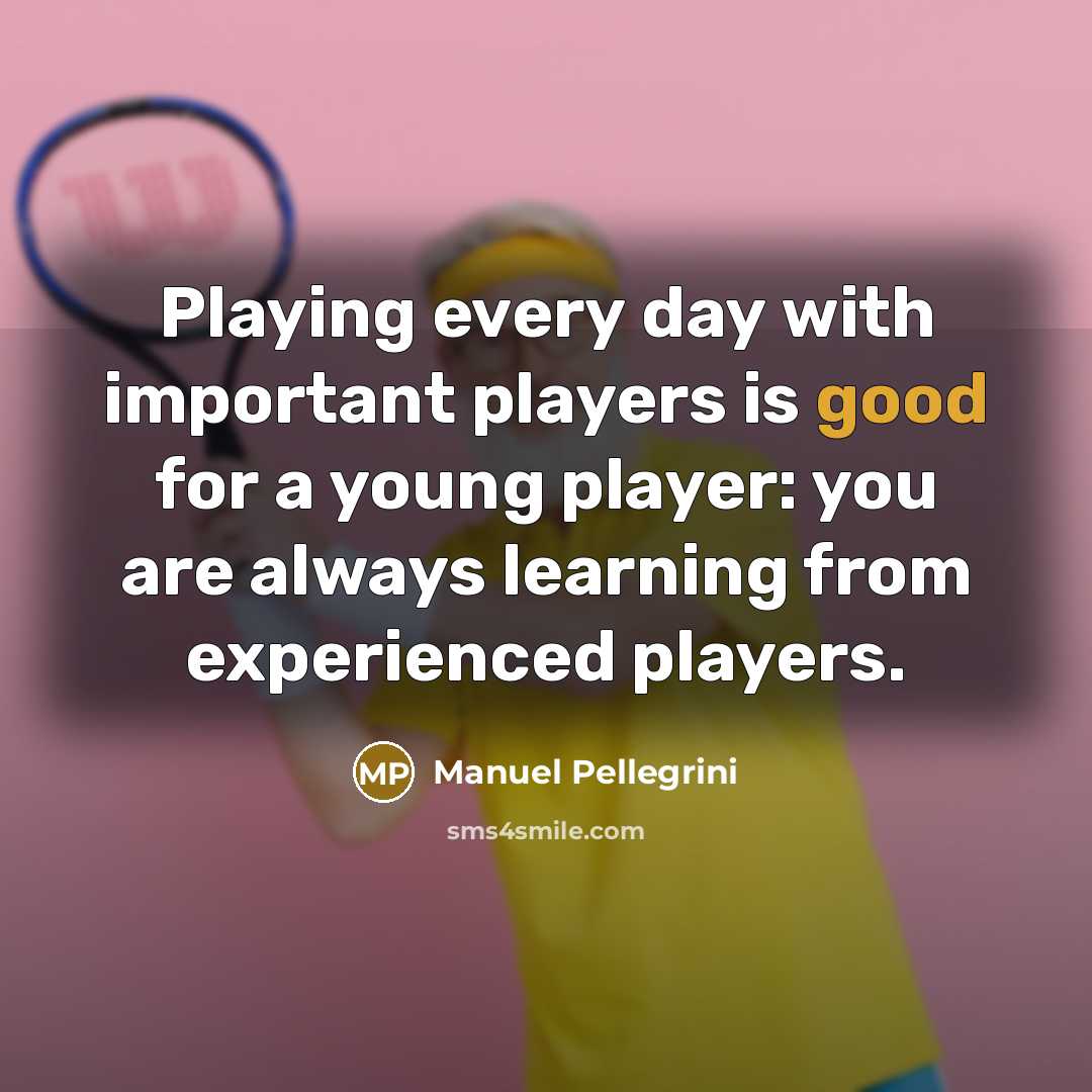 “Playing every day with important players is good for a…” quote by Manuel Pellegrini