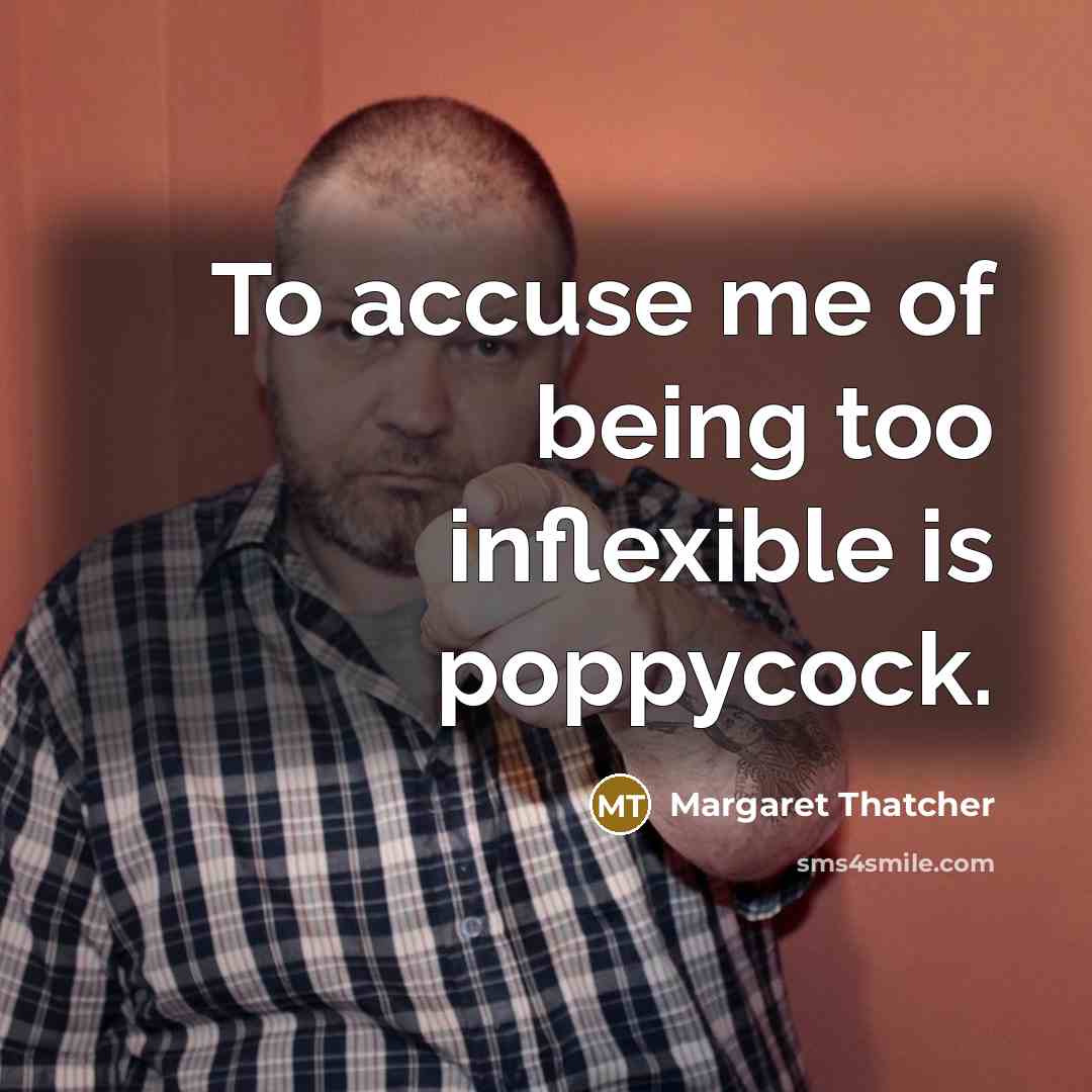 “To accuse me of being too inflexible is poppycock.” quote by Margaret Thatcher