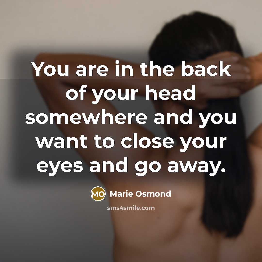 “You are in the back of your head somewhere and you want to close your eyes and go away.” quote by Marie Osmond