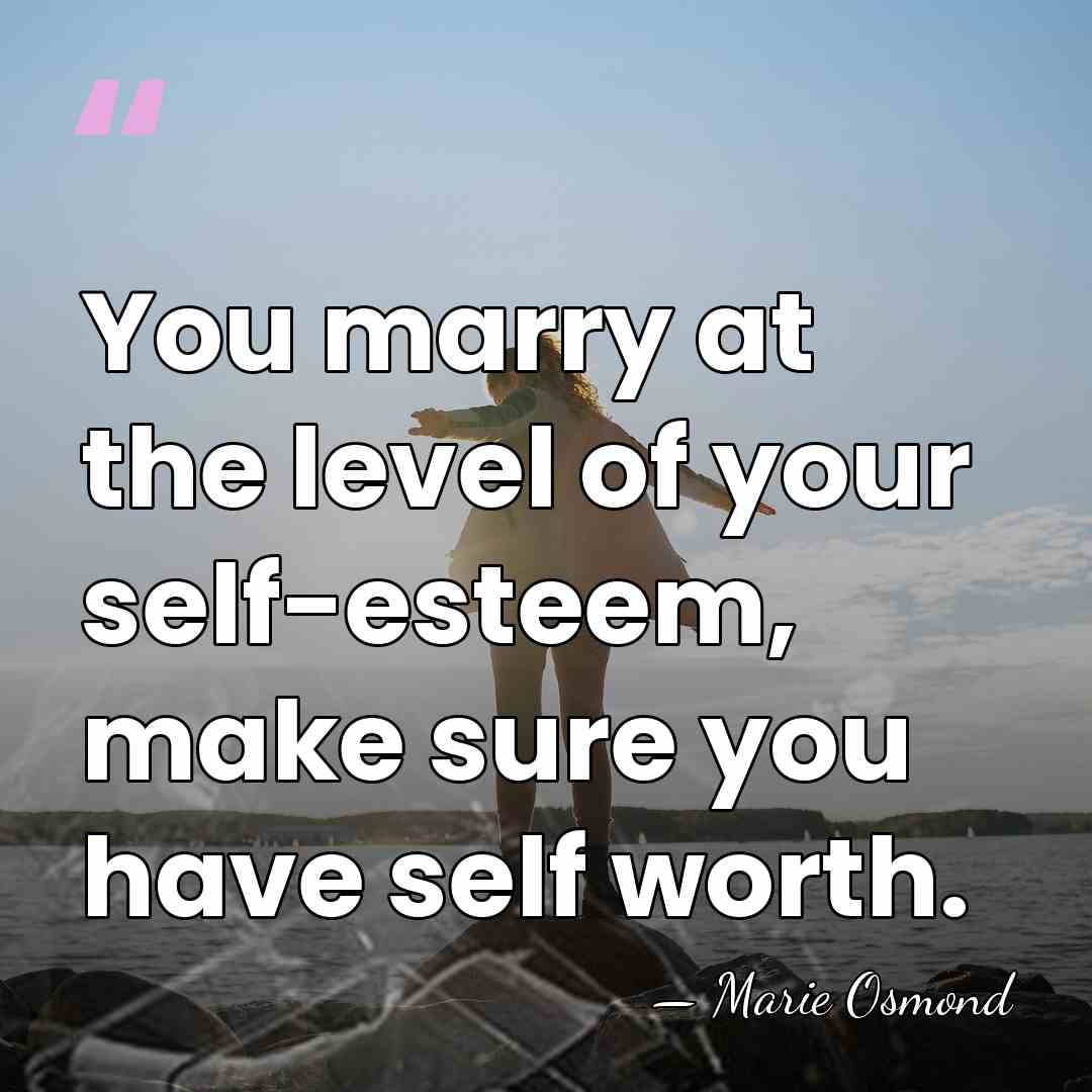 You marry at the level of your self-esteem, make sure you have&hellip; - Marie Osmond
