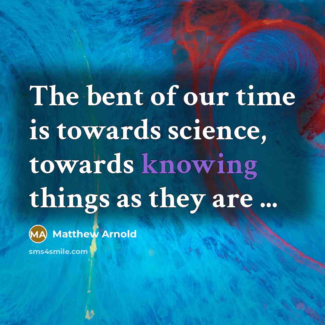 “The bent of our time is towards science, towards knowing…” quote by Matthew Arnold